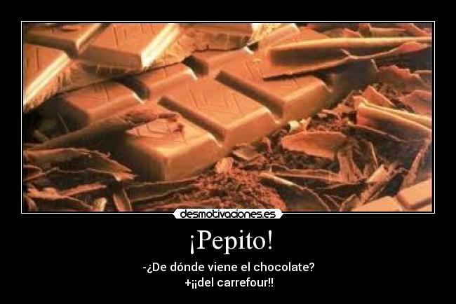 ¡Pepito! - -¿De dónde viene el chocolate?
+¡¡del carrefour!!