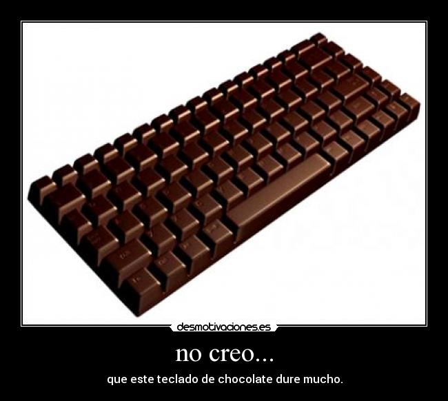 no creo... - que este teclado de chocolate dure mucho.