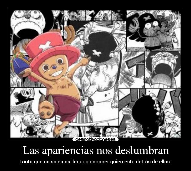 Las apariencias nos deslumbran - tanto que no solemos llegar a conocer quien esta detrás de ellas.