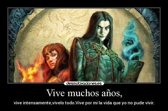 Vive muchos años, - vive intensamente,vivelo todo.Vive por mi la vida que yo no pude vivir.