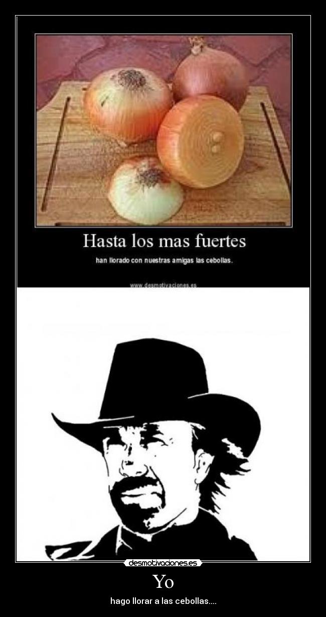 Yo - hago llorar a las cebollas....