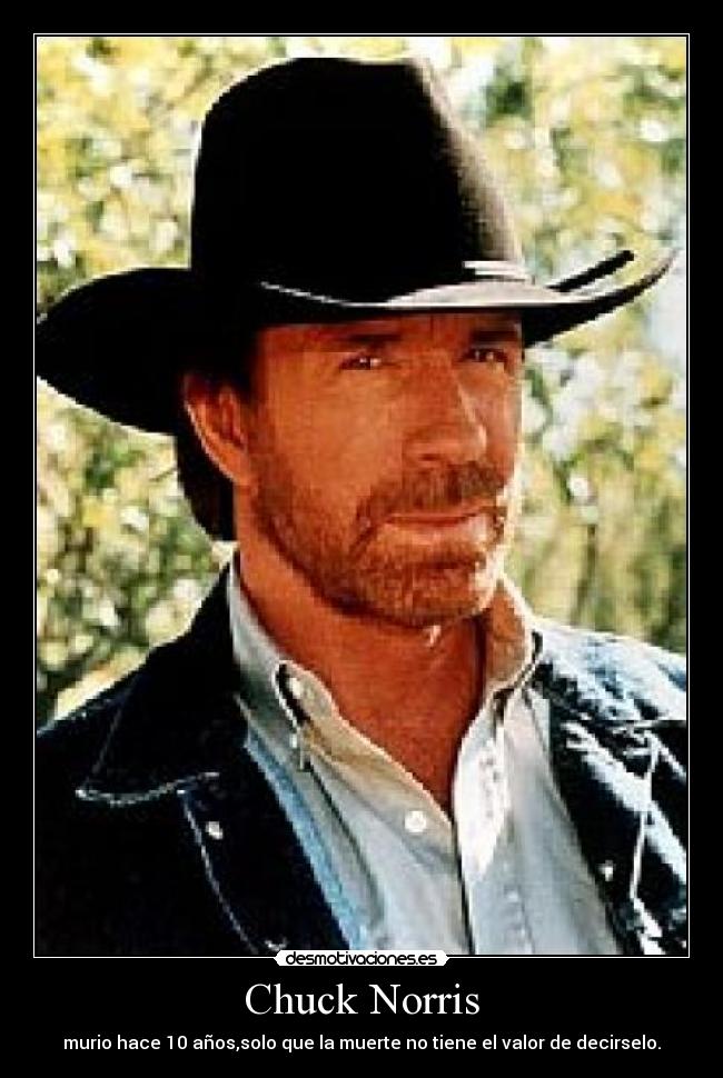 Chuck Norris - murio hace 10 años,solo que la muerte no tiene el valor de decirselo.