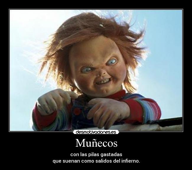 Muñecos - con las pilas gastadas
que suenan como salidos del infierno.