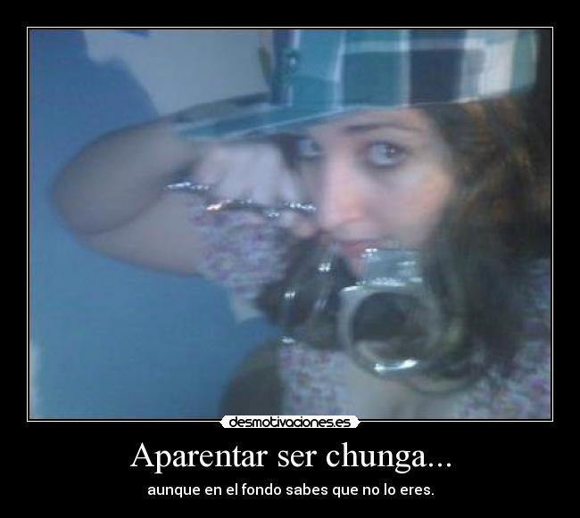 Aparentar ser chunga... -
