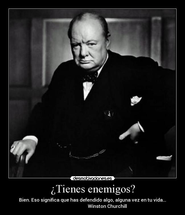 ¿Tienes enemigos? - Bien. Eso significa que has defendido algo, alguna vez en tu vida...
Winston Churchill