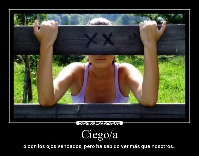 Ciego/a - o con los ojos vendados, pero ha sabido ver más que nosotros...