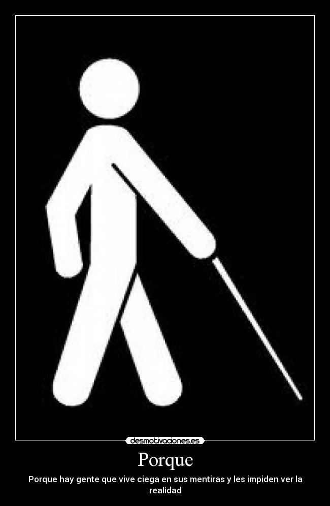 Porque - Porque hay gente que vive ciega en sus mentiras y les impiden ver la realidad
