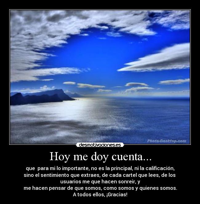 Hoy me doy cuenta... - que para mi lo importante, no es la principal, ni la calificación,
sino el sentimiento que extraes, de cada cartel que lees, de los
usuarios me que hacen sonreir, y
me hacen pensar de que somos, como somos y quienes somos.
A todos ellos, ¡Gracias!