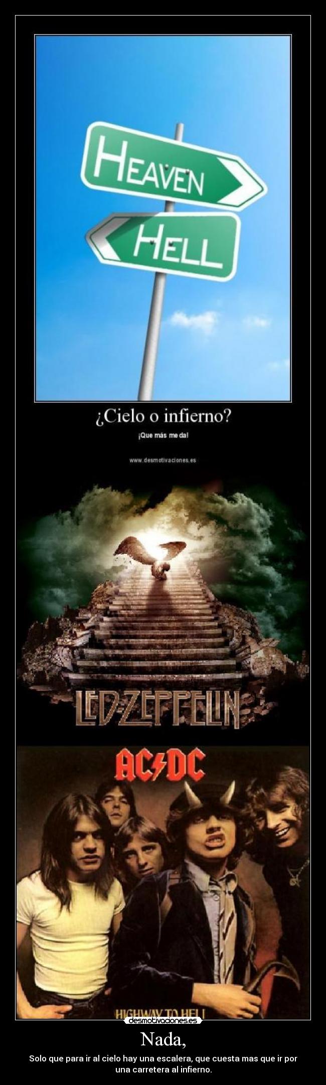 Nada, - Solo que para ir al cielo hay una escalera, que cuesta mas que ir por
una carretera al infierno.