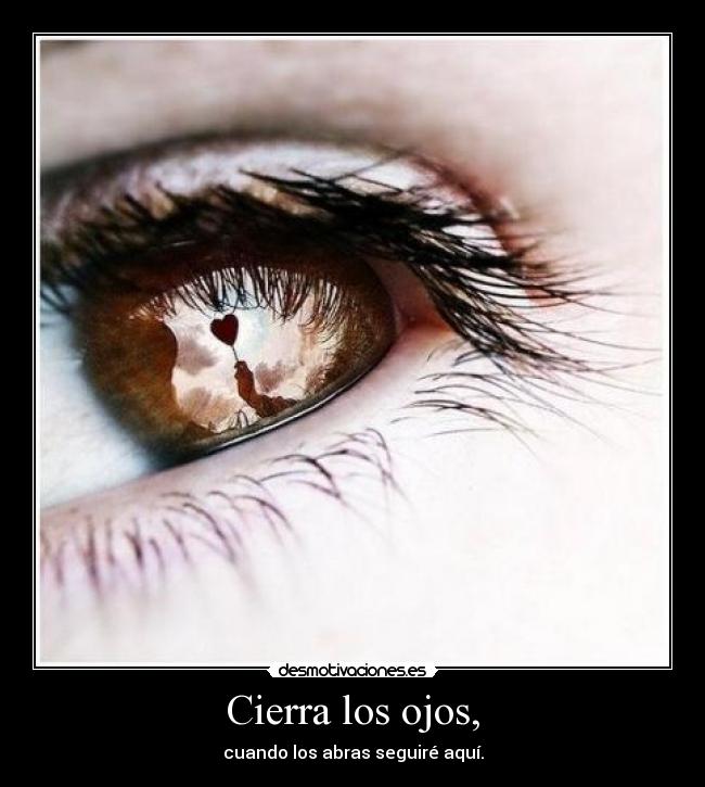 Cierra los ojos, - cuando los abras seguiré aquí.