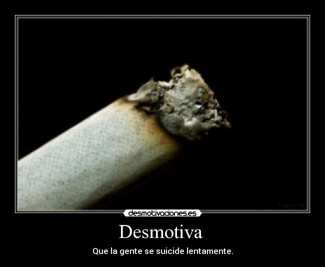 Desmotiva  - Que la gente se suicide lentamente.