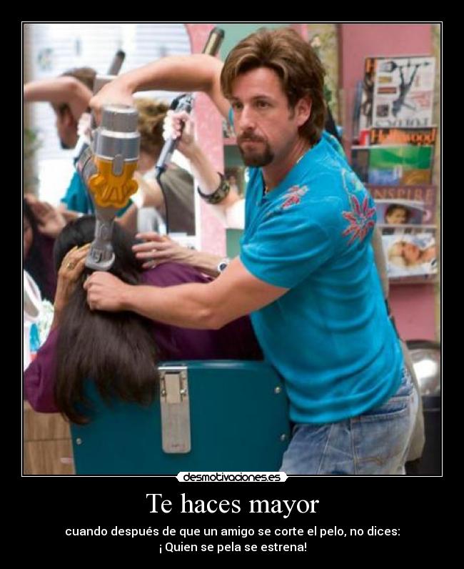 Te haces mayor - cuando después de que un amigo se corte el pelo, no dices:
¡ Quien se pela se estrena!