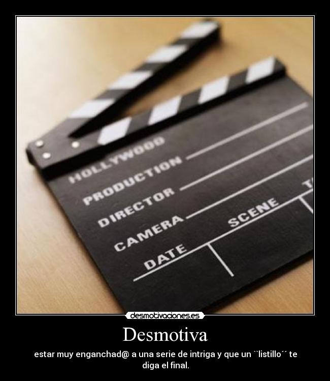 Desmotiva - estar muy enganchad@ a una serie de intriga y que un ``listillo´´ te diga el final.