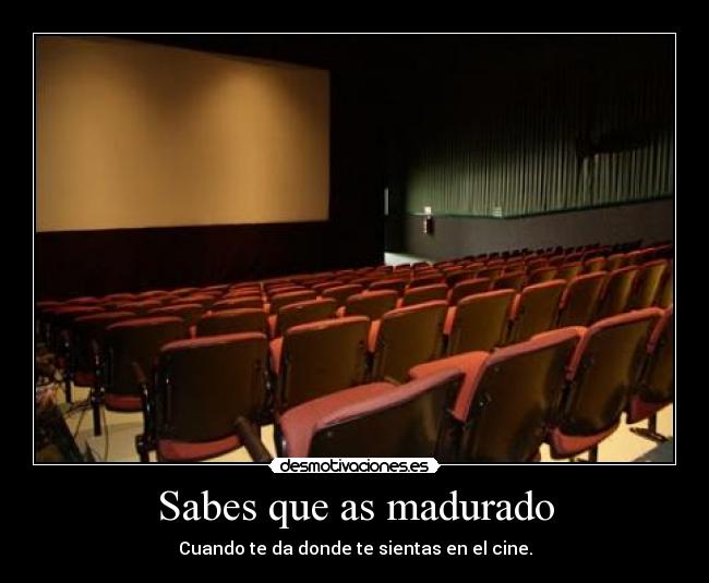 Sabes que as madurado - Cuando te da donde te sientas en el cine.