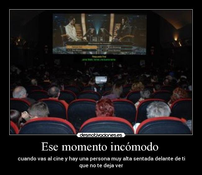 Ese momento incómodo - cuando vas al cine y hay una persona muy alta sentada delante de ti que no te deja ver