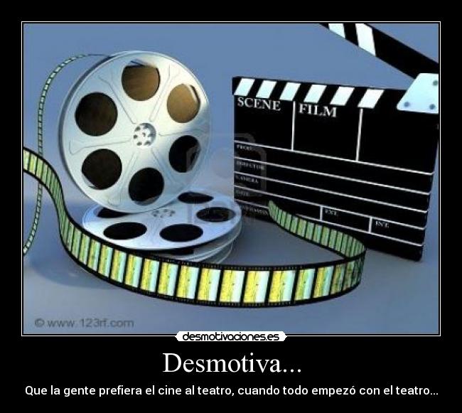 Desmotiva... - Que la gente prefiera el cine al teatro, cuando todo empezó con el teatro...