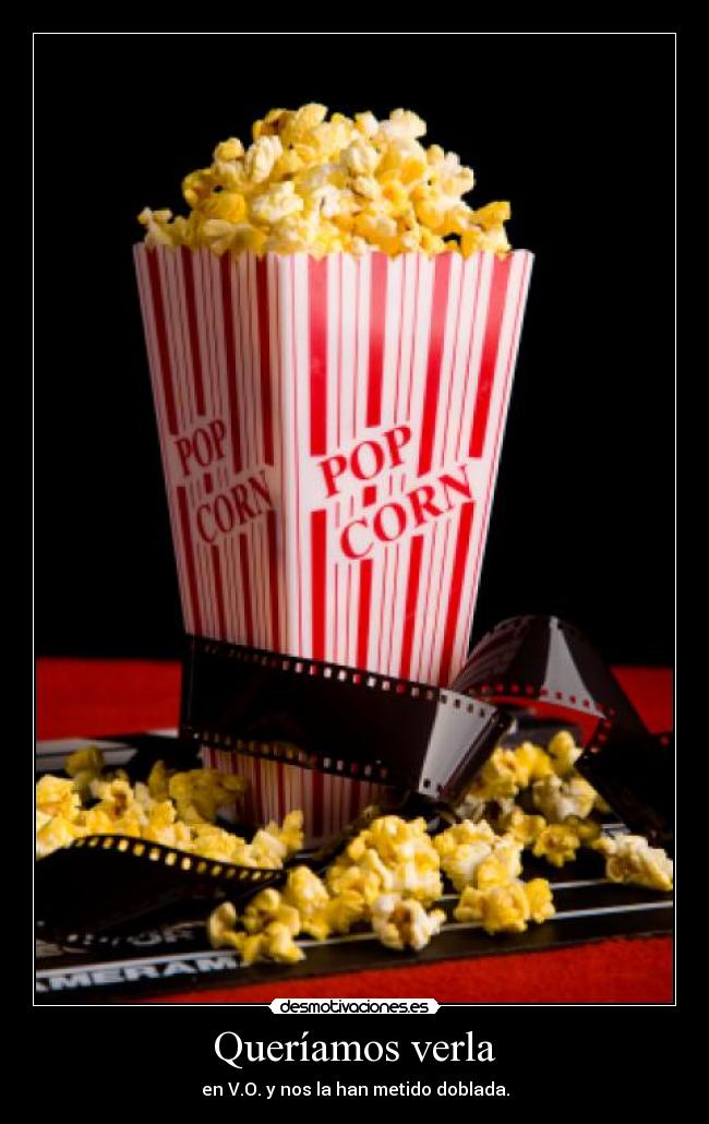 Queríamos verla - en V.O. y nos la han metido doblada.