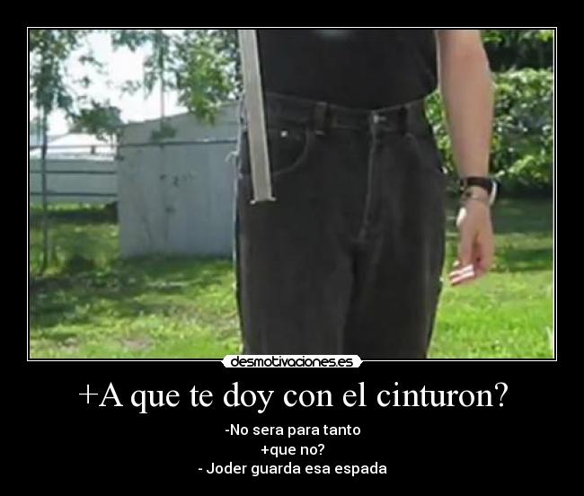 +A que te doy con el cinturon? -