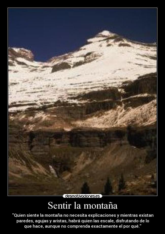 Sentir la montaña - Quien siente la montaña no necesita explicaciones y mientras existan
paredes, agujas y aristas, habrá quien las escale, disfrutando de lo
que hace, aunque no comprenda exactamente el por qué.