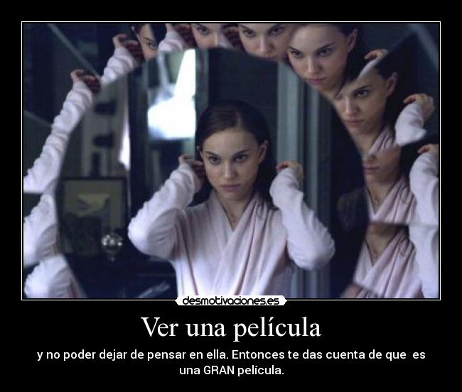 Ver una película - y no poder dejar de pensar en ella. Entonces te das cuenta de que es
una GRAN película.