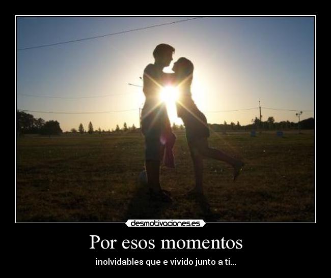 Por esos momentos - inolvidables que e vivido junto a ti...♥