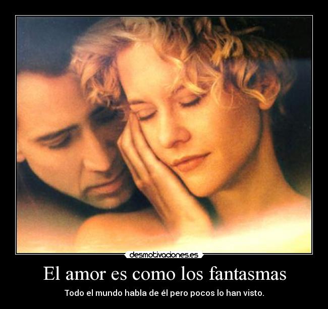 El amor es como los fantasmas - Todo el mundo habla de él pero pocos lo han visto.