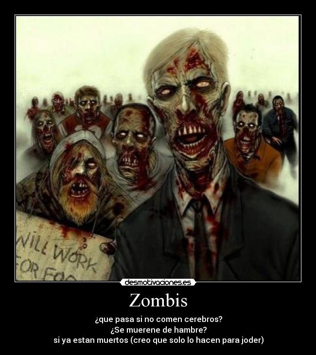 Zombis - ¿que pasa si no comen cerebros?
¿Se muerene de hambre?
si ya estan muertos (creo que solo lo hacen para joder)