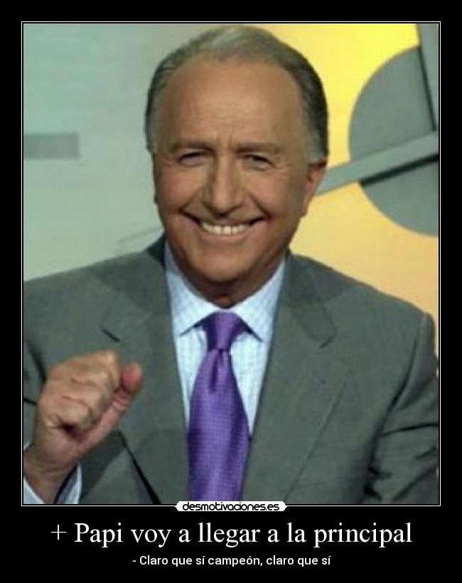 + Papi voy a llegar a la principal -