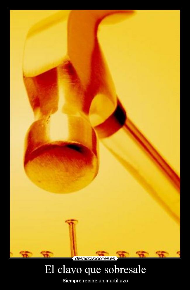 El clavo que sobresale - Siempre recibe un martillazo