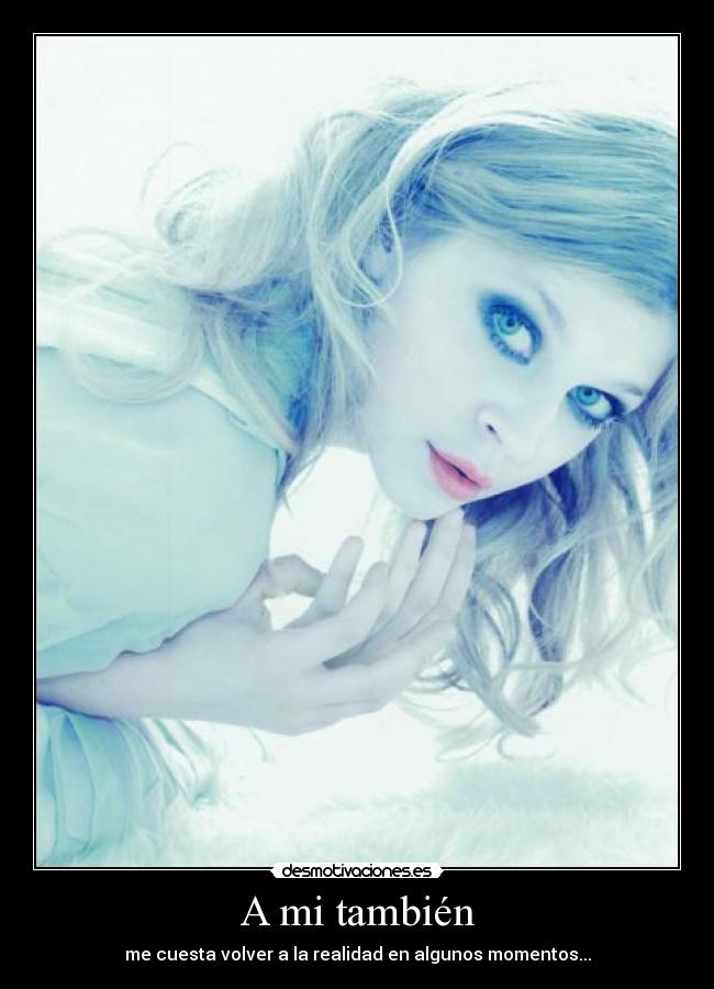A mi también - me cuesta volver a la realidad en algunos momentos...