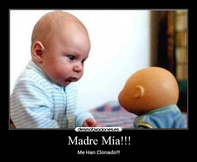 Madre Mía!!! - Me Han Clonado!!!