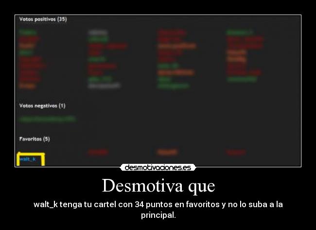 Desmotiva que - walt_k tenga tu cartel con 34 puntos en favoritos y no lo suba a la principal.