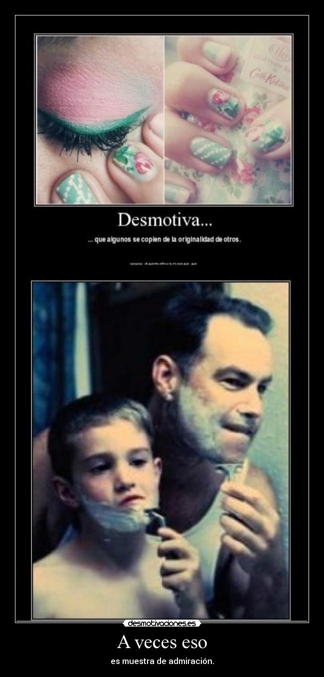 A veces eso - es muestra de admiración.