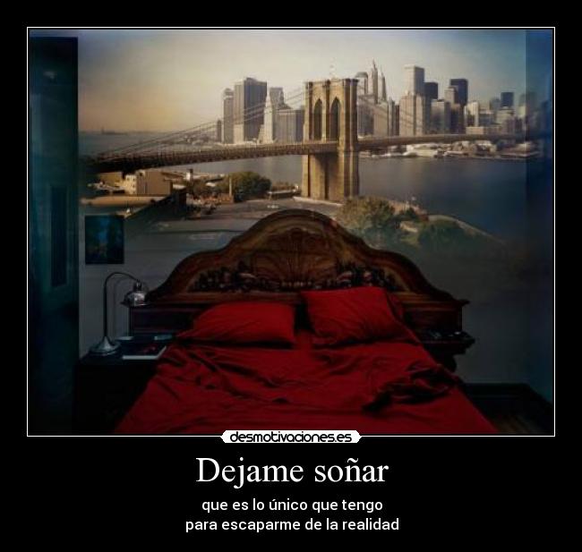 Dejame soñar - que es lo único que tengo
para escaparme de la realidad