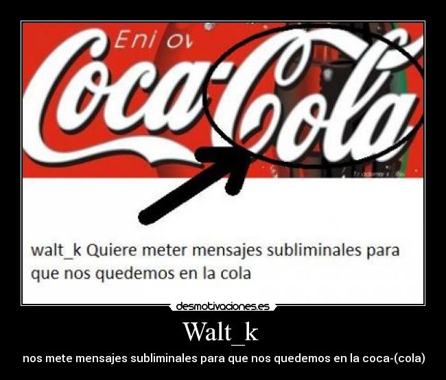 Walt_k  - nos mete mensajes subliminales para que nos quedemos en la coca-(cola)