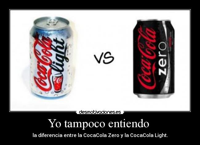 Yo tampoco entiendo  - la diferencia entre la CocaCola Zero y la CocaCola Light.