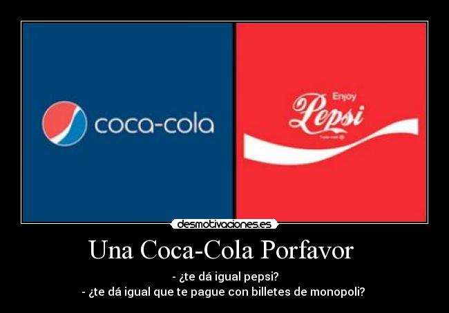 Una Coca-Cola Porfavor - - ¿te dá igual pepsi?
- ¿te dá igual que te pague con billetes de monopoli?
