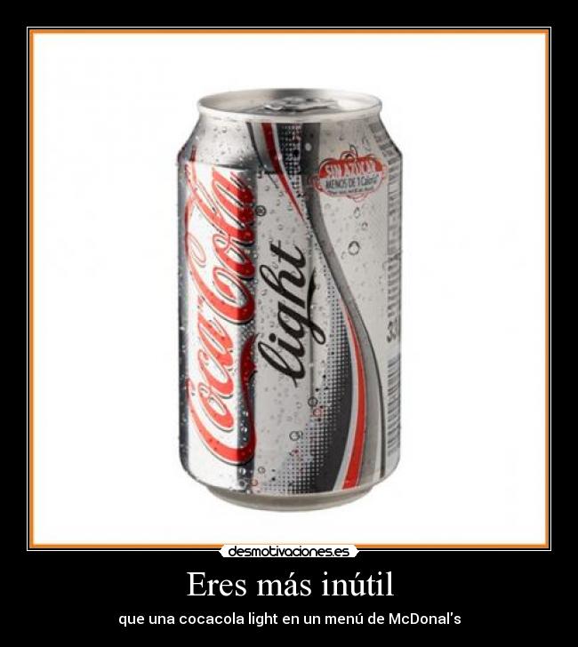 Eres más inútil - que una cocacola light en un menú de McDonals