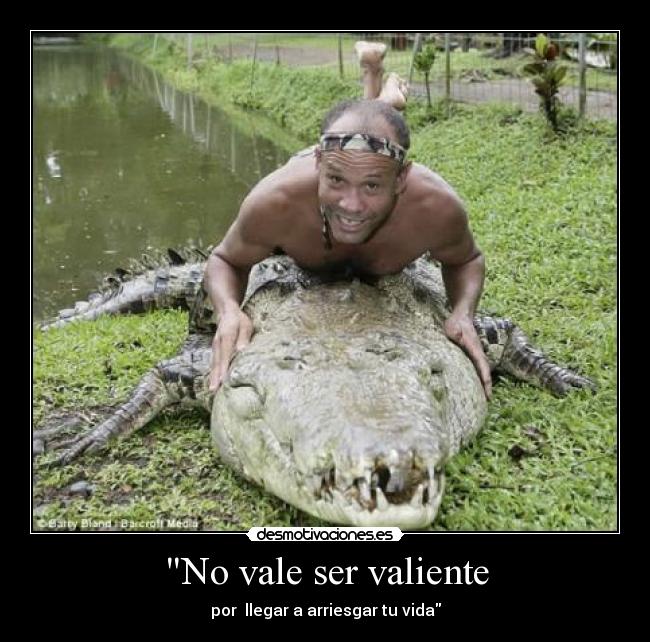 No vale ser valiente - por llegar a arriesgar tu vida