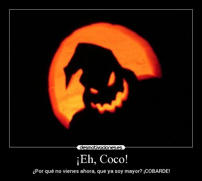 ¡Eh, Coco! - ¿Por qué no vienes ahora, que ya soy mayor? ¡COBARDE!