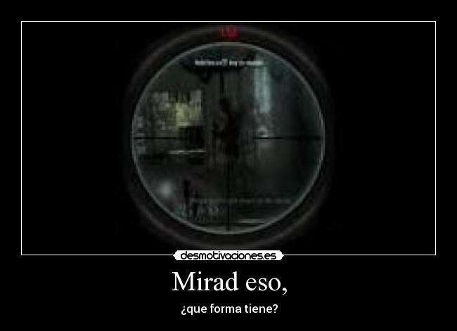 Mirad eso, - ¿que forma tiene?