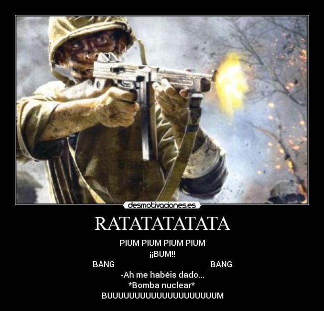 RATATATATATA - PIUM PIUM PIUM PIUM
¡¡BUM!!
BANG                                                BANG
-Ah me habéis dado...
*Bomba nuclear*
BUUUUUUUUUUUUUUUUUUUUM