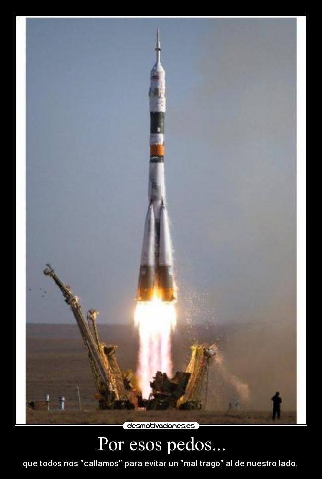 Por esos pedos... - que todos nos callamos para evitar un mal trago al de nuestro lado. 