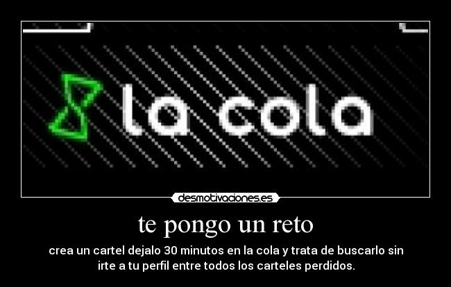 te pongo un reto - crea un cartel dejalo 30 minutos en la cola y trata de buscarlo sin
irte a tu perfil entre todos los carteles perdidos.