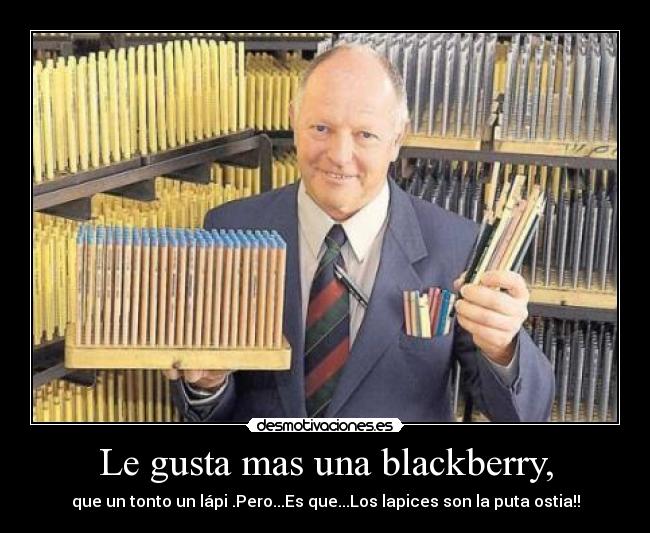 Le gusta mas una blackberry, - que un tonto un lápi .Pero...Es que...Los lapices son la puta ostia!!