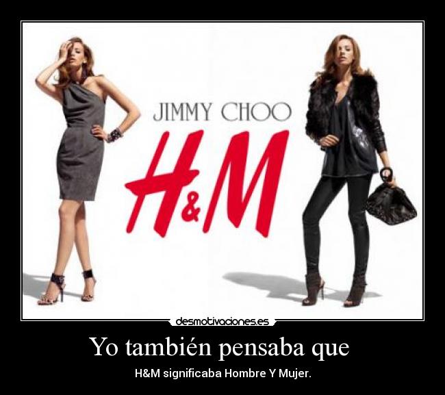 Yo también pensaba que  - H&M significaba Hombre Y Mujer.