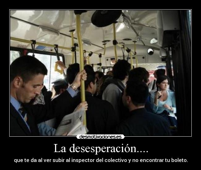 La desesperación.... - que te da al ver subir al inspector del colectivo y no encontrar tu boleto.