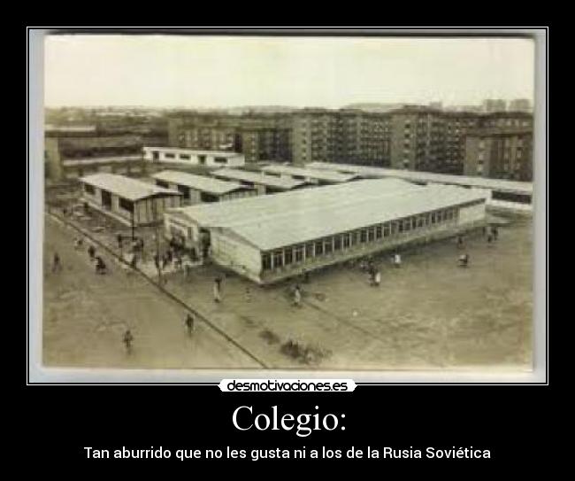 Colegio: - Tan aburrido que no les gusta ni a los de la Rusia Soviética