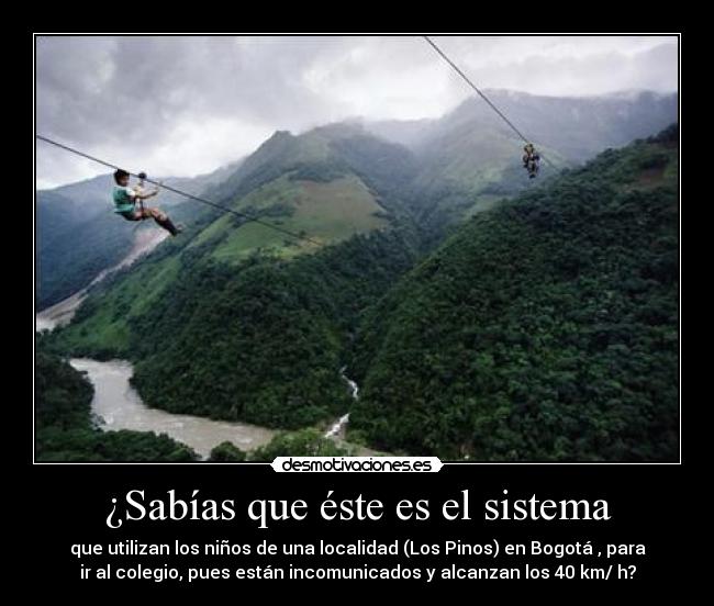 ¿Sabías que éste es el sistema - que utilizan los niños de una localidad (Los Pinos) en Bogotá , para
ir al colegio, pues están incomunicados y alcanzan los 40 km/ h?