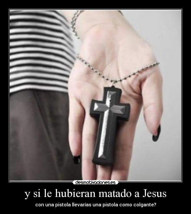 y si le hubieran matado a Jesus - con una pistola llevarías una pistola como colgante?